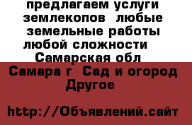 предлагаем услуги землекопов. любые земельные работы любой сложности. - Самарская обл., Самара г. Сад и огород » Другое   